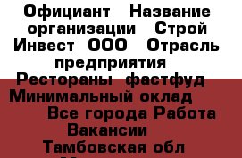 Официант › Название организации ­ Строй-Инвест, ООО › Отрасль предприятия ­ Рестораны, фастфуд › Минимальный оклад ­ 25 000 - Все города Работа » Вакансии   . Тамбовская обл.,Моршанск г.